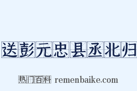 送彭元忠县丞北归是什么意思的图片